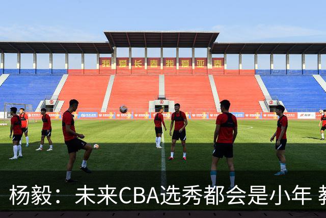 杨毅：未来CBA选秀都会是小年 教育公平更重要